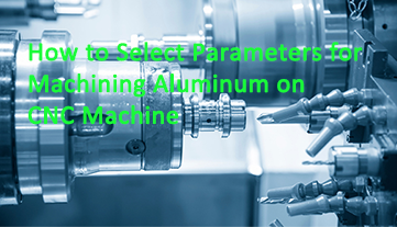 How to Select Parameters for Machining Aluminum on a CNC Machine